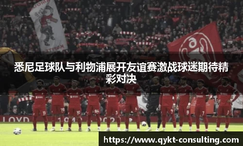 360直播360直播悉尼足球队与利物浦展开友谊赛激战球迷期待精彩对决