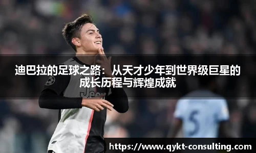 迪巴拉的足球之路：从天才少年到世界级巨星的成长历程与辉煌成就