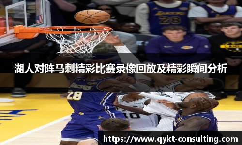 湖人对阵马刺精彩比赛录像回放及精彩瞬间分析