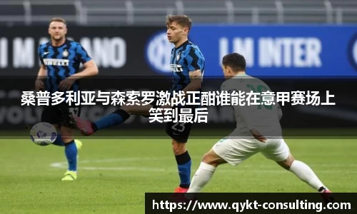 360直播360直播桑普多利亚与森索罗激战正酣谁能在意甲赛场上笑到最后